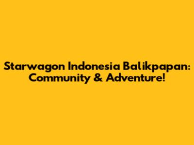 Starwagon Indonesia Balikpapan: Community & Adventure!