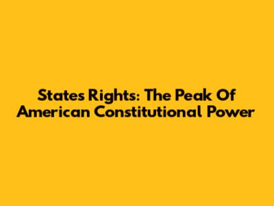 States' Rights: The Peak Of American Constitutional Power