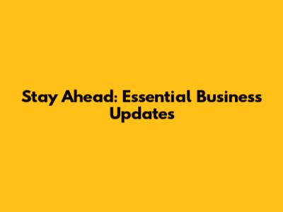 Stay Ahead: Essential Business Updates