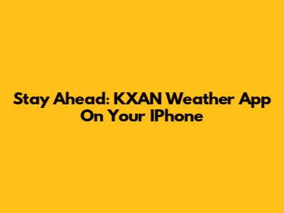 Stay Ahead: KXAN Weather App On Your IPhone