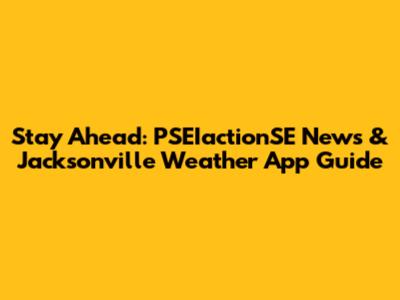 Stay Ahead: PSEIactionSE News & Jacksonville Weather App Guide
