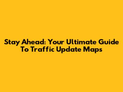 Stay Ahead: Your Ultimate Guide To Traffic Update Maps