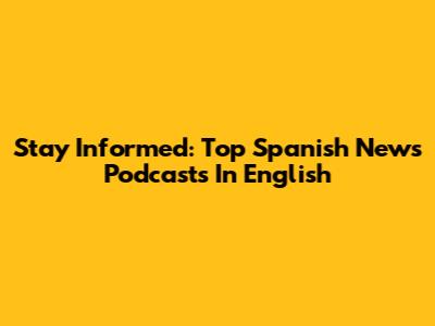Stay Informed: Top Spanish News Podcasts In English