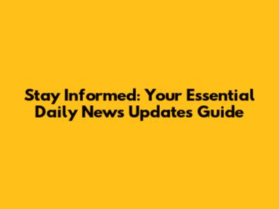 Stay Informed: Your Essential Daily News Updates Guide