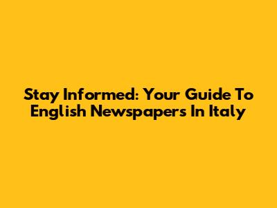 Stay Informed: Your Guide To English Newspapers In Italy