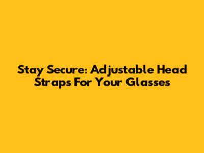 Stay Secure: Adjustable Head Straps For Your Glasses