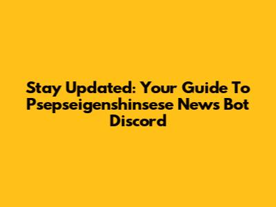 Stay Updated: Your Guide To Psepseigenshinsese News Bot Discord