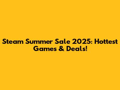 Steam Summer Sale 2025: Hottest Games & Deals!