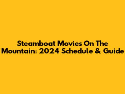 Steamboat Movies On The Mountain: 2024 Schedule & Guide
