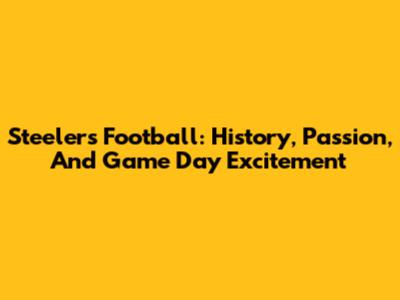 Steelers Football: History, Passion, And Game Day Excitement