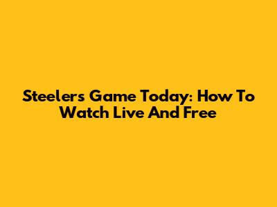 Steelers Game Today: How To Watch Live And Free