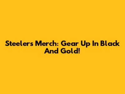 Steelers Merch: Gear Up In Black And Gold!