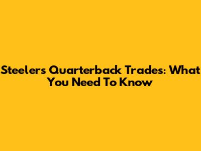 Steelers Quarterback Trades: What You Need To Know