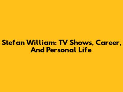 Stefan William: TV Shows, Career, And Personal Life