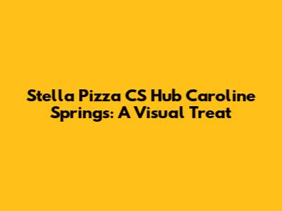 Stella Pizza CS Hub Caroline Springs: A Visual Treat