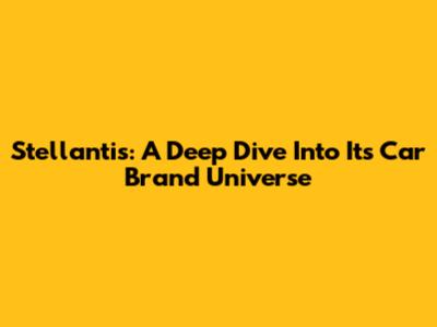 Stellantis: A Deep Dive Into Its Car Brand Universe