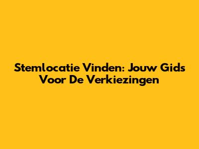 Stemlocatie Vinden: Jouw Gids Voor De Verkiezingen