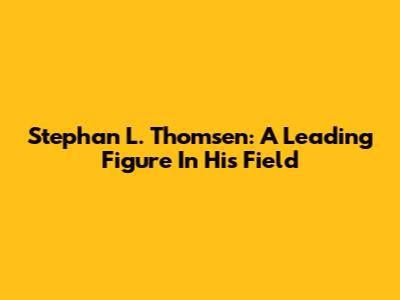 Stephan L. Thomsen: A Leading Figure In His Field
