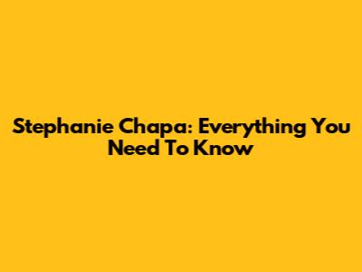 Stephanie Chapa: Everything You Need To Know