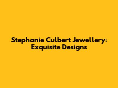 Stephanie Culbert Jewellery: Exquisite Designs
