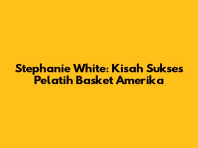 Stephanie White: Kisah Sukses Pelatih Basket Amerika