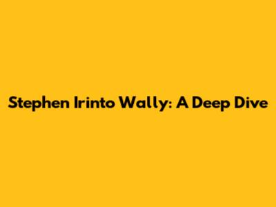 Stephen Irinto Wally: A Deep Dive