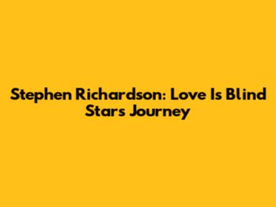 Stephen Richardson: Love Is Blind Star's Journey