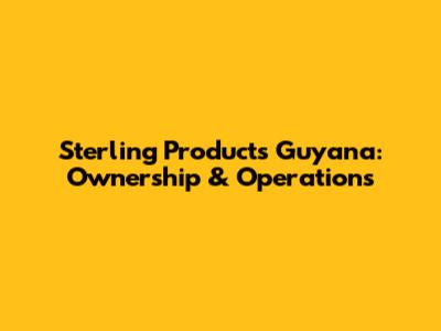 Sterling Products Guyana: Ownership & Operations