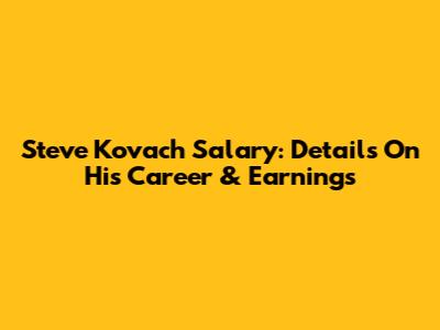Steve Kovach Salary: Details On His Career & Earnings