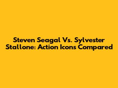 Steven Seagal Vs. Sylvester Stallone: Action Icons Compared