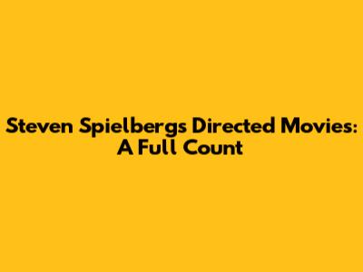 Steven Spielberg's Directed Movies: A Full Count