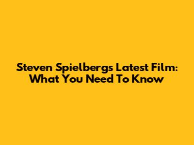 Steven Spielberg's Latest Film: What You Need To Know