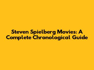 Steven Spielberg Movies: A Complete Chronological Guide