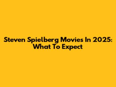 Steven Spielberg Movies In 2025: What To Expect
