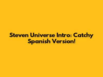 Steven Universe Intro: Catchy Spanish Version!