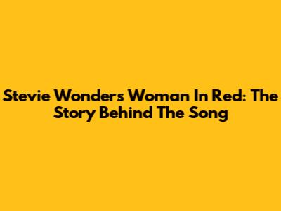 Stevie Wonder's 'Woman In Red': The Story Behind The Song