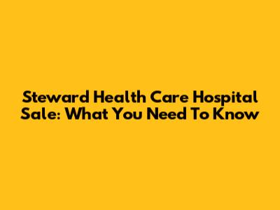 Steward Health Care Hospital Sale: What You Need To Know
