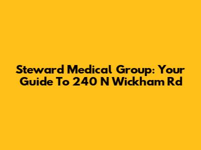 Steward Medical Group: Your Guide To 240 N Wickham Rd
