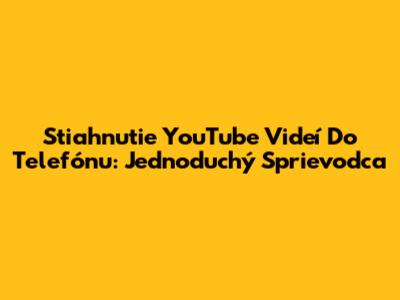 Stiahnutie YouTube Videí Do Telefónu: Jednoduchý Sprievodca