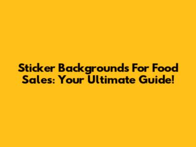 Sticker Backgrounds For Food Sales: Your Ultimate Guide!