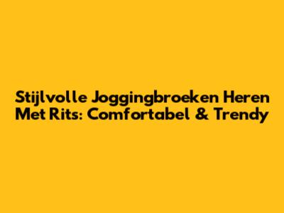 Stijlvolle Joggingbroeken Heren Met Rits: Comfortabel & Trendy