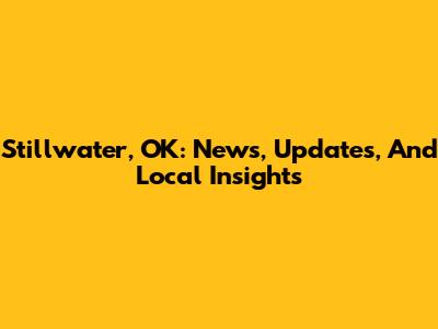 Stillwater, OK: News, Updates, And Local Insights