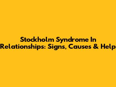 Stockholm Syndrome In Relationships: Signs, Causes & Help