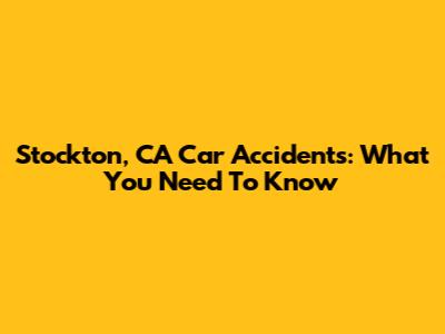 Stockton, CA Car Accidents: What You Need To Know