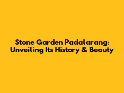 Stone Garden Padalarang: Unveiling Its History & Beauty