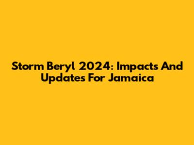 Storm Beryl 2024: Impacts And Updates For Jamaica