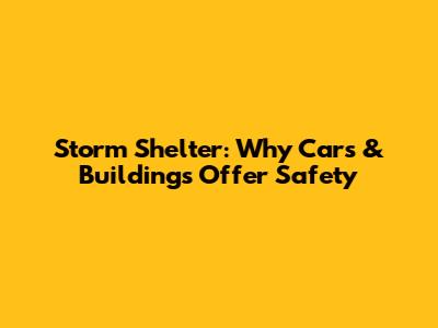 Storm Shelter: Why Cars & Buildings Offer Safety