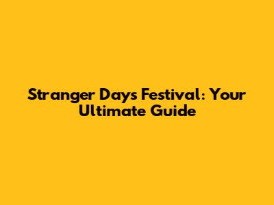 Stranger Days Festival: Your Ultimate Guide