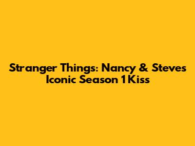 Stranger Things: Nancy & Steve's Iconic Season 1 Kiss