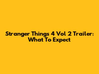 Stranger Things 4 Vol 2 Trailer: What To Expect